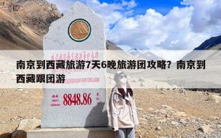 南京到西藏旅游7天6晚旅游团攻略？南京到西藏跟团游