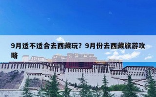 9月适不适合去西藏玩？9月份去西藏旅游攻略