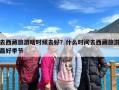 去西藏旅游啥时候去好？什么时间去西藏旅游最好季节