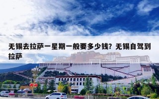 无锡去拉萨一星期一般要多少钱？无锡自驾到拉萨