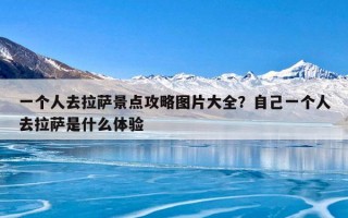 一个人去拉萨景点攻略图片大全？自己一个人去拉萨是什么体验