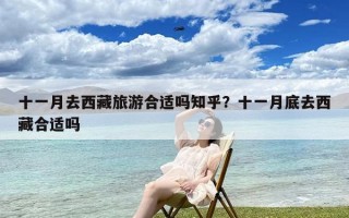 十一月去西藏旅游合适吗知乎？十一月底去西藏合适吗