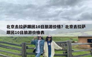 北京去拉萨跟团10日旅游价格？北京去拉萨跟团10日旅游价格表