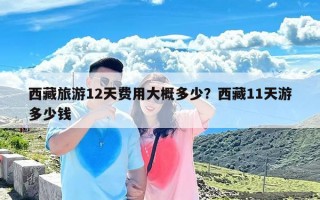 西藏旅游12天费用大概多少？西藏11天游多少钱