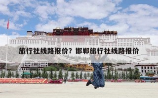 旅行社线路报价？邯郸旅行社线路报价