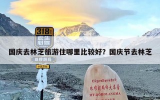 国庆去林芝旅游住哪里比较好？国庆节去林芝