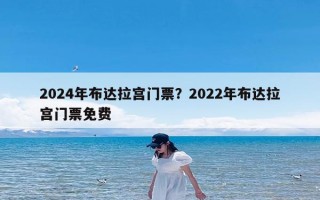 2024年布达拉宫门票？2022年布达拉宫门票免费