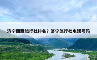 济宁西藏旅行社排名？济宁旅行社电话号码