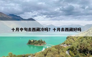 十月中旬去西藏冷吗？十月去西藏好吗