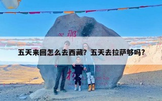 五天来回怎么去西藏？五天去拉萨够吗?