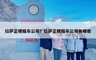 拉萨正规租车公司？拉萨正规租车公司有哪些