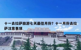 十一去拉萨旅游七天最佳月份？十一月份去拉萨注意事项