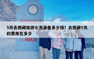 5月去西藏旅游七天准备多少钱？去西藏5天的费用在多少