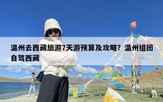 温州去西藏旅游7天游预算及攻略？温州组团自驾西藏