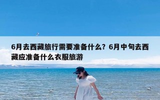 6月去西藏旅行需要准备什么？6月中旬去西藏应准备什么衣服旅游