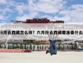 6月去西藏怎么样？六月份去西藏要准备什么