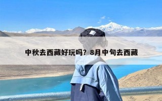 中秋去西藏好玩吗？8月中旬去西藏