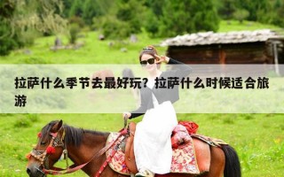 拉萨什么季节去最好玩？拉萨什么时候适合旅游