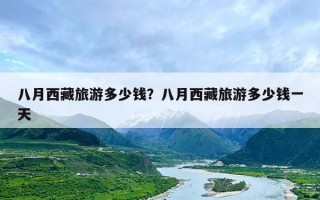 八月西藏旅游多少钱？八月西藏旅游多少钱一天