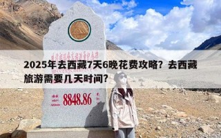 2025年去西藏7天6晚花费攻略？去西藏旅游需要几天时间?