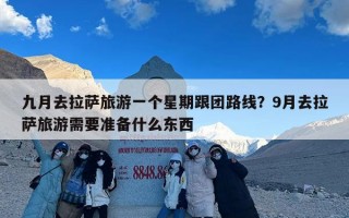 九月去拉萨旅游一个星期跟团路线？9月去拉萨旅游需要准备什么东西
