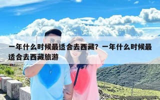 一年什么时候最适合去西藏？一年什么时候最适合去西藏旅游