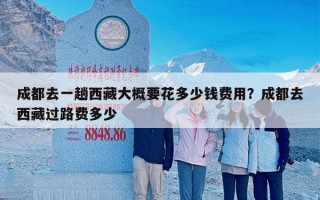 成都去一趟西藏大概要花多少钱费用？成都去西藏过路费多少