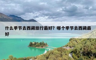 什么季节去西藏旅行最好？哪个季节去西藏最好