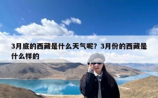 3月底的西藏是什么天气呢？3月份的西藏是什么样的