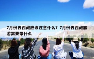7月份去西藏应该注意什么？7月份去西藏旅游需要带什么