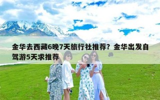 金华去西藏6晚7天旅行社推荐？金华出发自驾游5天求推荐