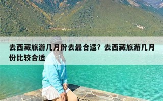 去西藏旅游几月份去最合适？去西藏旅游几月份比较合适