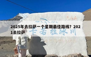 2025年去拉萨一个星期最佳路线？2021去拉萨