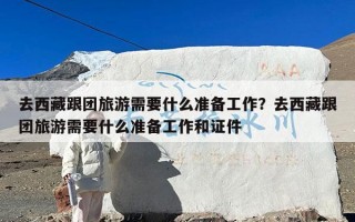 去西藏跟团旅游需要什么准备工作？去西藏跟团旅游需要什么准备工作和证件