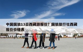 中国国旅13日西藏游报价？国旅旅行社西藏报价价格表