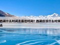 西藏什么时间去最佳时间？西藏应该什么时候去