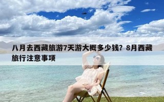 八月去西藏旅游7天游大概多少钱？8月西藏旅行注意事项