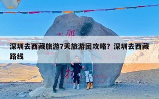 深圳去西藏旅游7天旅游团攻略？深圳去西藏路线