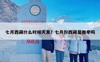 七月西藏什么时候天黑？七月份西藏是雨季吗