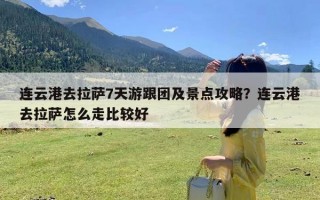 连云港去拉萨7天游跟团及景点攻略？连云港去拉萨怎么走比较好