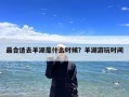 最合适去羊湖是什么时候？羊湖游玩时间