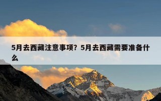 5月去西藏注意事项？5月去西藏需要准备什么