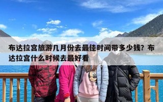 布达拉宫旅游几月份去最佳时间带多少钱？布达拉宫什么时候去最好看