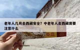 老年人几月去西藏安全？中老年人去西藏需要注意什么