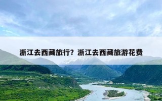 浙江去西藏旅行？浙江去西藏旅游花费