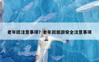 老年团注意事项？老年团旅游安全注意事项