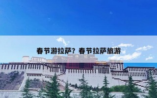 春节游拉萨？春节拉萨旅游