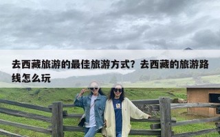 去西藏旅游的最佳旅游方式？去西藏的旅游路线怎么玩