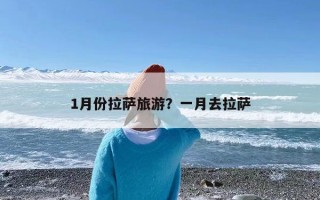 1月份拉萨旅游？一月去拉萨