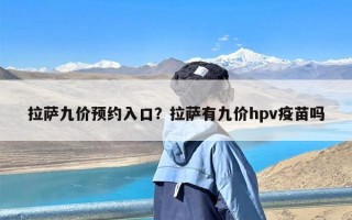 拉萨九价预约入口？拉萨有九价hpv疫苗吗